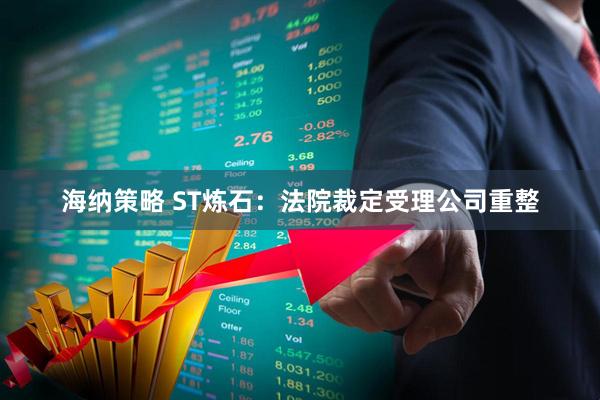 海纳策略 ST炼石：法院裁定受理公司重整