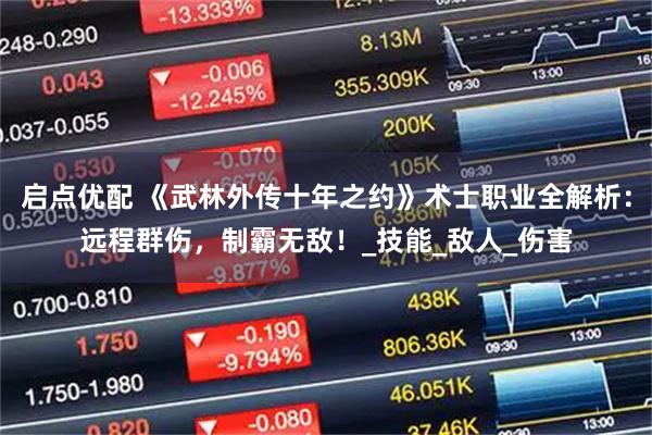 启点优配 《武林外传十年之约》术士职业全解析:远程群伤,制霸无敌!_技能_敌人_伤害