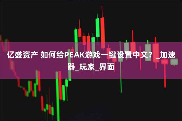 亿盛资产 如何给PEAK游戏一键设置中文？_加速器_玩家_界面