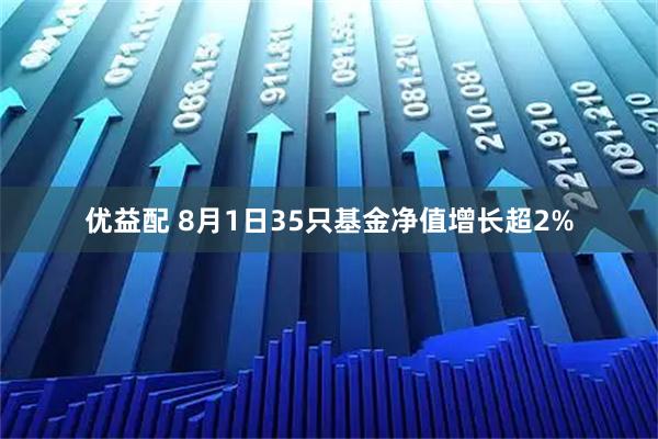 优益配 8月1日35只基金净值增长超2%