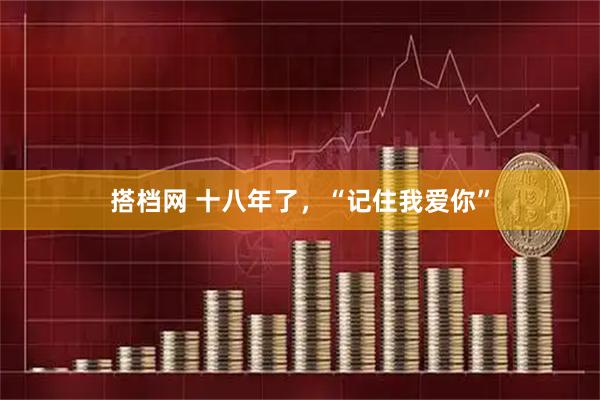 搭档网 十八年了，“记住我爱你”