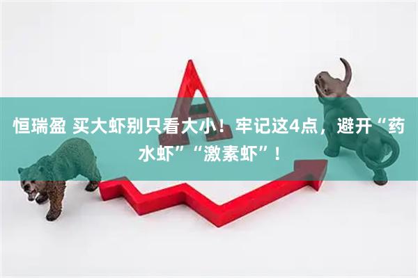 恒瑞盈 买大虾别只看大小!牢记这4点,避开“药水虾”“激素虾”!
