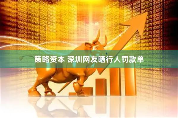 策略资本 深圳网友晒行人罚款单