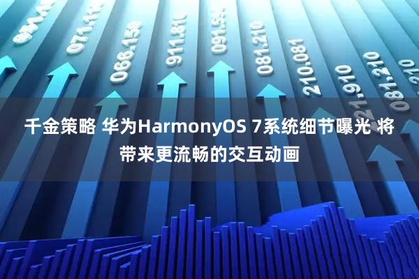 千金策略 华为HarmonyOS 7系统细节曝光 将带来更流畅的交互动画