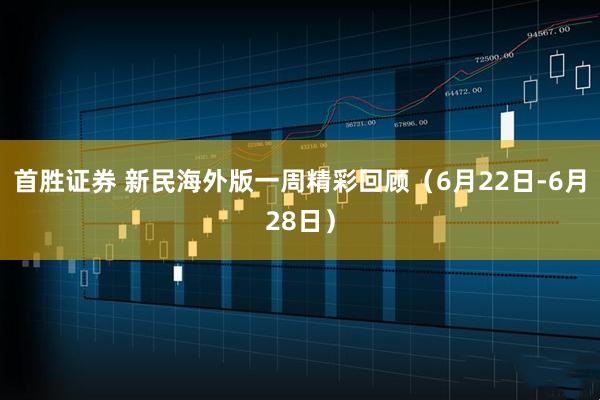 首胜证券 新民海外版一周精彩回顾（6月22日-6月28日）