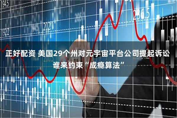 正好配资 美国29个州对元宇宙平台公司提起诉讼 谁来约束“成瘾算法”